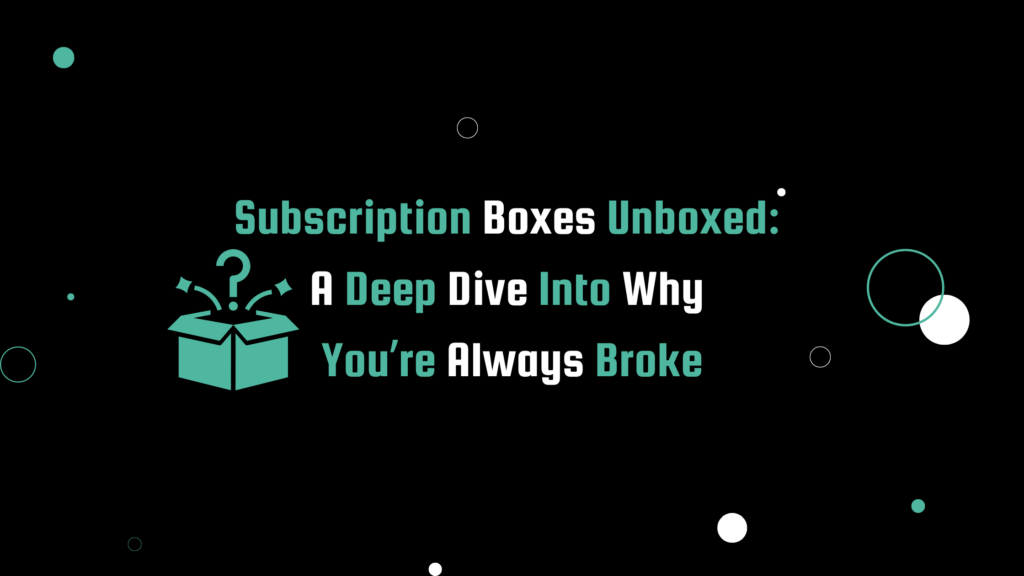 Teal and white text that reads 'Subscription Boxes Unboxed: A Deep Dive Into Why You’re Always Broke' on a modern black background